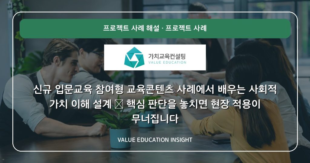 신규 입문교육 참여형 교육콘텐츠 사례에서 배우는 사회적 가치 이해 설계 — 핵심 판단을 놓치면 현장 적용이 무너집니다