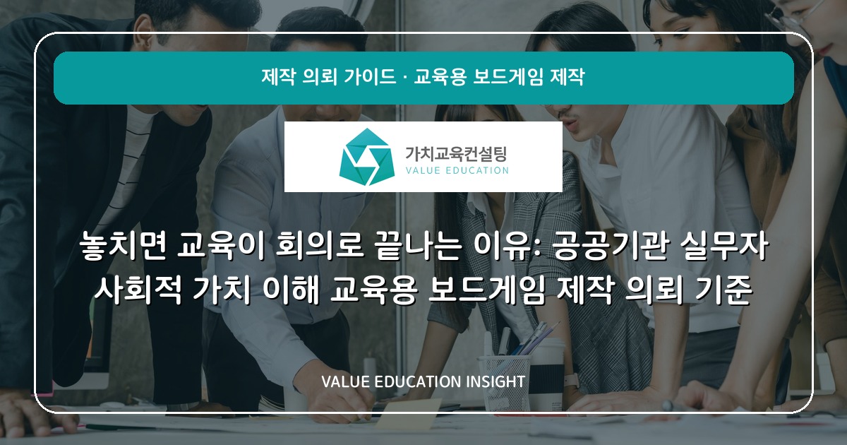 놓치면 교육이 회의로 끝나는 이유: 공공기관 실무자 사회적 가치 이해 교육용 보드게임 제작 의뢰 기준