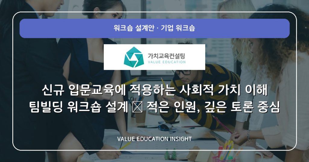 신규 입문교육에 적용하는 사회적 가치 이해 팀빌딩 워크숍 설계 — 적은 인원, 깊은 토론 중심