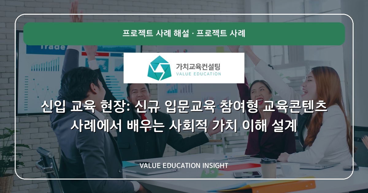 신입 교육 현장: 신규 입문교육 참여형 교육콘텐츠 사례에서 배우는 사회적 가치 이해 설계