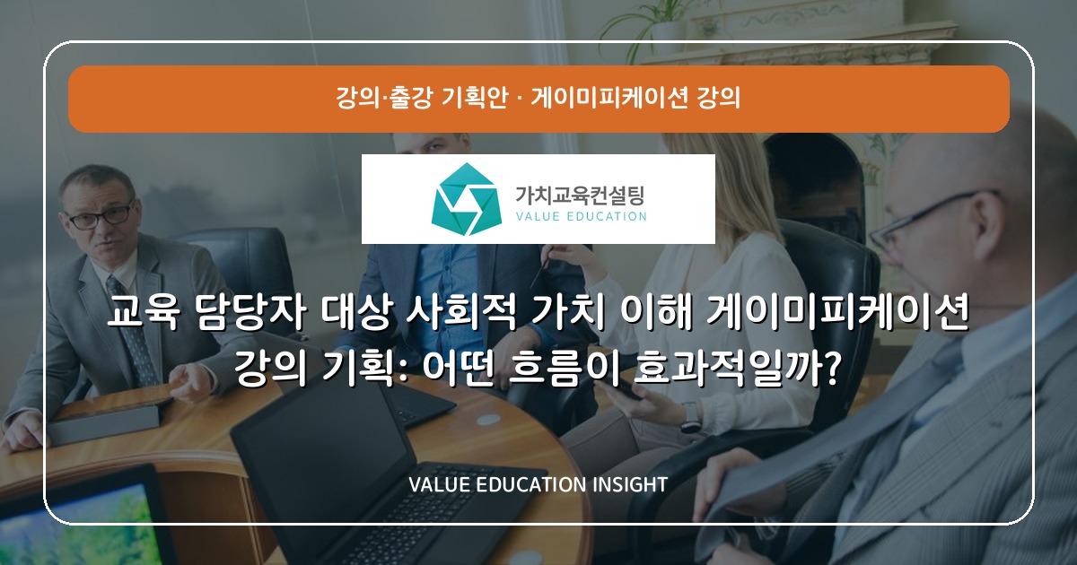 교육 담당자 대상 사회적 가치 이해 게이미피케이션 강의 기획: 어떤 흐름이 효과적일까?