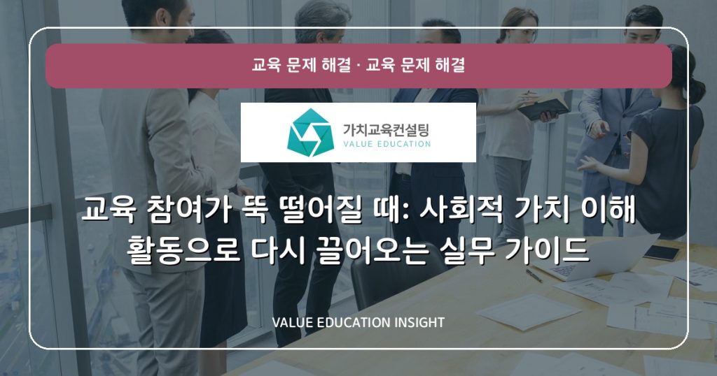 교육 참여가 뚝 떨어질 때: 사회적 가치 이해 활동으로 다시 끌어오는 실무 가이드