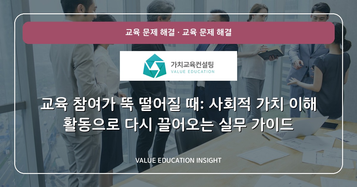 교육 참여가 뚝 떨어질 때: 사회적 가치 이해 활동으로 다시 끌어오는 실무 가이드