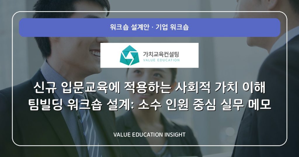 신규 입문교육에 적용하는 사회적 가치 이해 팀빌딩 워크숍 설계: 소수 인원 중심 실무 메모