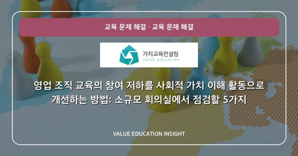 영업 조직 교육의 참여 저하를 사회적 가치 이해 활동으로 개선하는 방법: 소규모 회의실에서 점검할 5가지