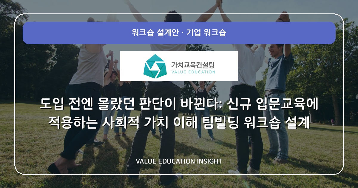도입 전엔 몰랐던 판단이 바뀐다: 신규 입문교육에 적용하는 사회적 가치 이해 팀빌딩 워크숍 설계