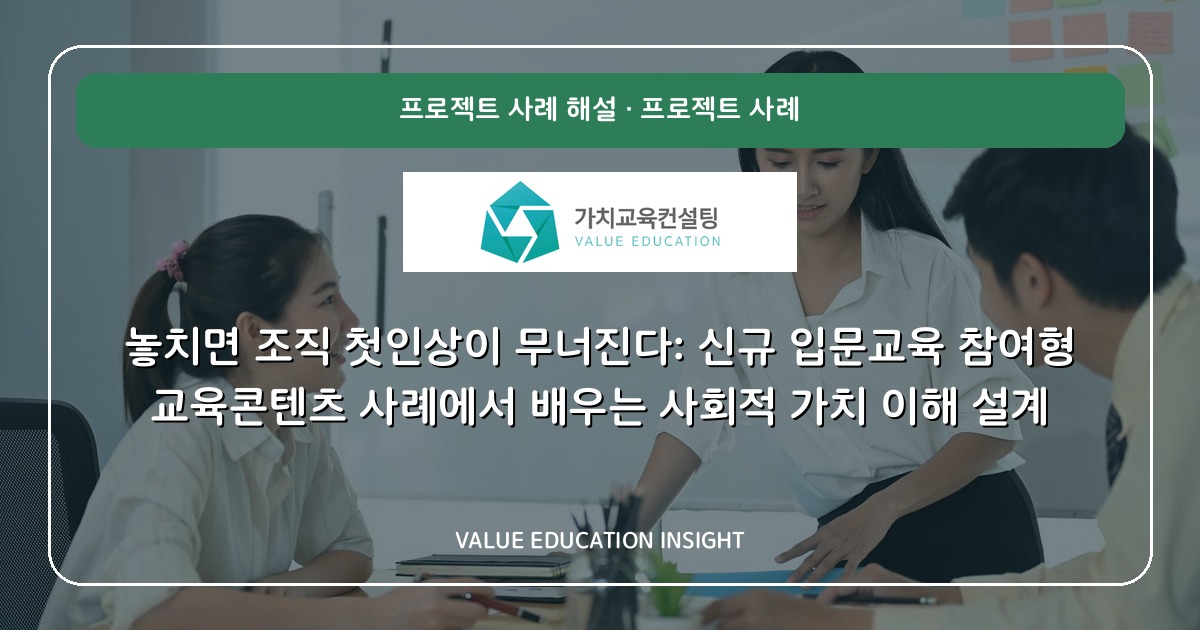 놓치면 조직 첫인상이 무너진다: 신규 입문교육 참여형 교육콘텐츠 사례에서 배우는 사회적 가치 이해 설계
