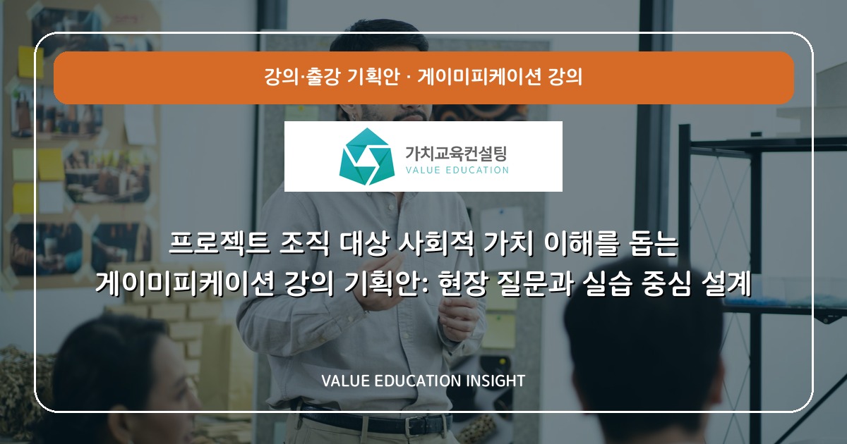 프로젝트 조직 대상 사회적 가치 이해를 돕는 게이미피케이션 강의 기획안: 현장 질문과 실습 중심 설계