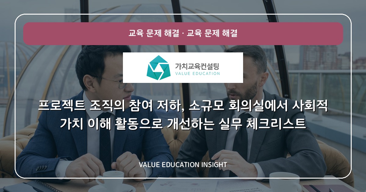 프로젝트 조직의 참여 저하, 소규모 회의실에서 사회적 가치 이해 활동으로 개선하는 실무 체크리스트