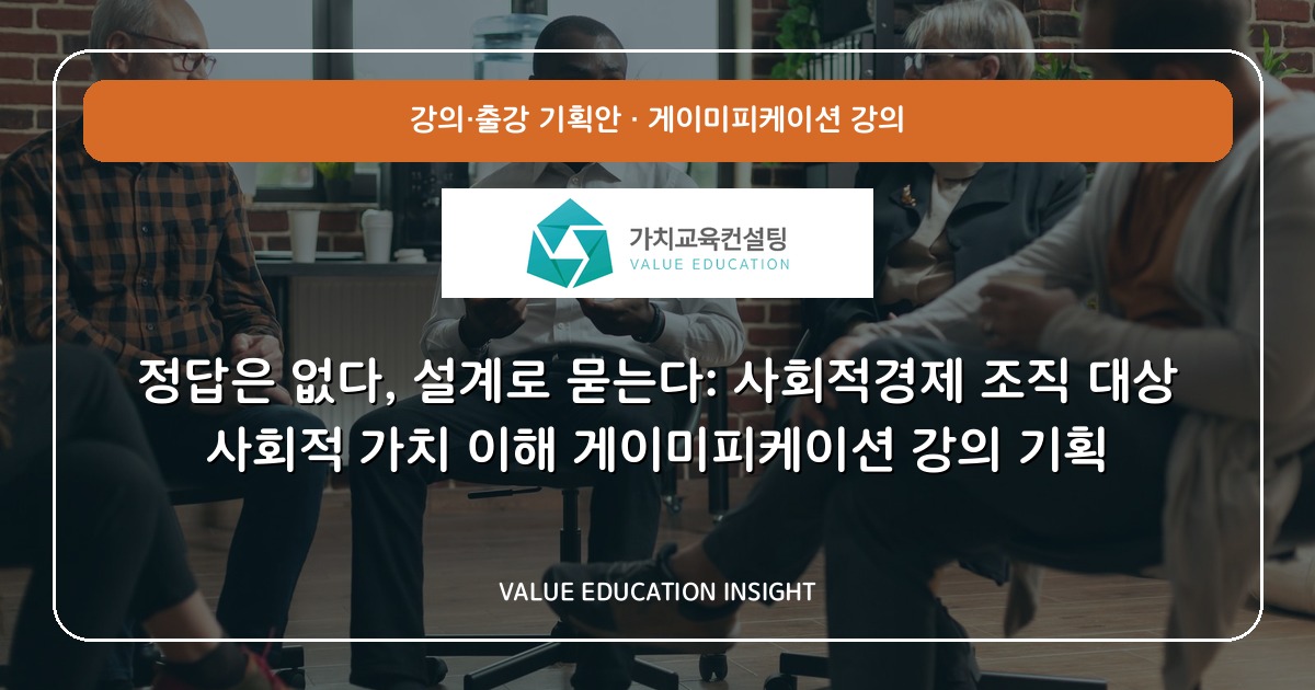 정답은 없다, 설계로 묻는다: 사회적경제 조직 대상 사회적 가치 이해 게이미피케이션 강의 기획