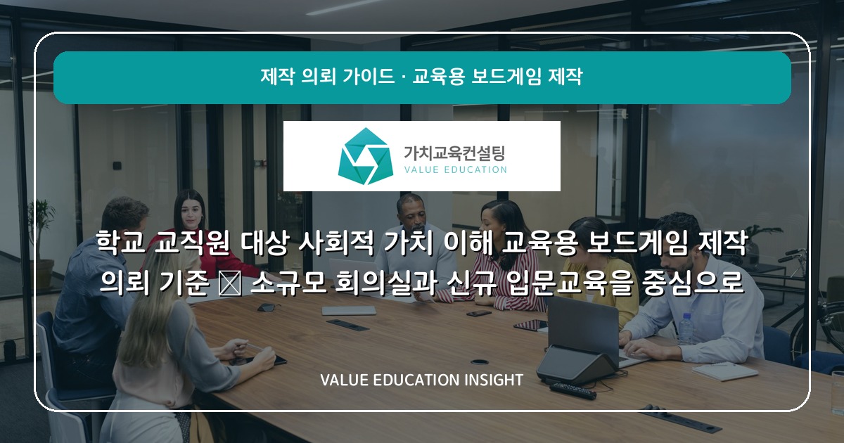 학교 교직원 대상 사회적 가치 이해 교육용 보드게임 제작 의뢰 기준 — 소규모 회의실과 신규 입문교육을 중심으로