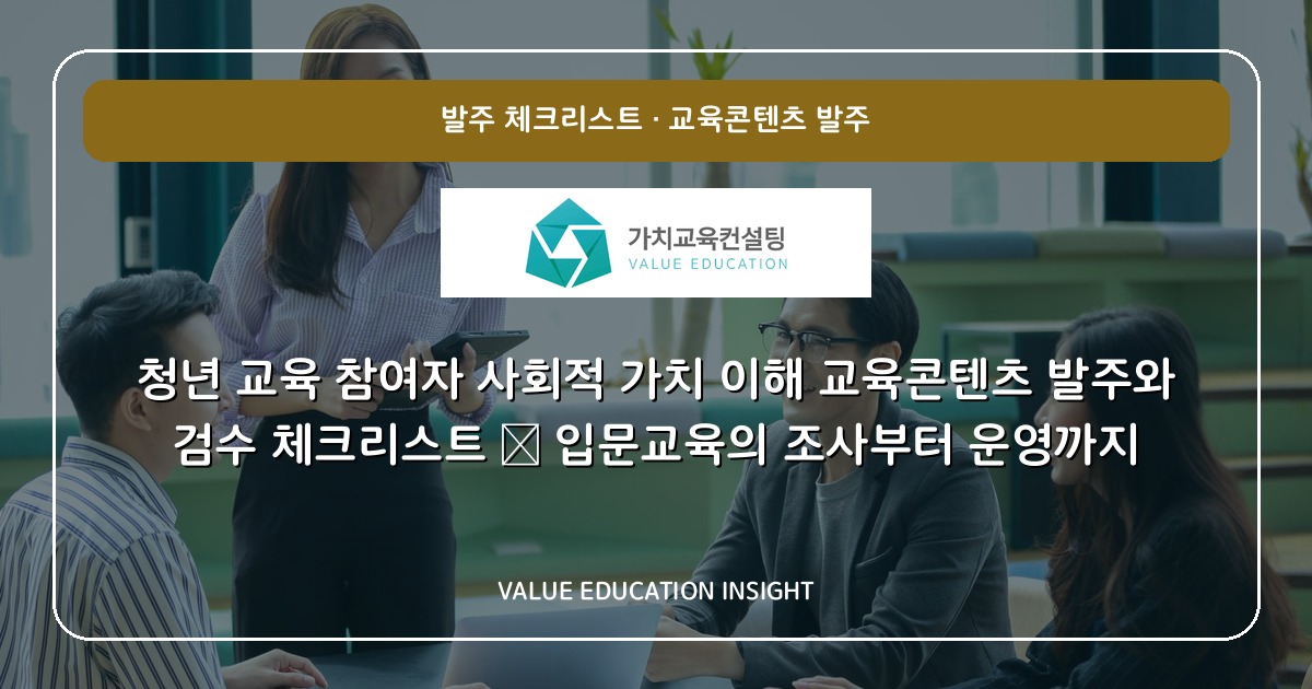 청년 교육 참여자 사회적 가치 이해 교육콘텐츠 발주와 검수 체크리스트 — 입문교육의 조사부터 운영까지