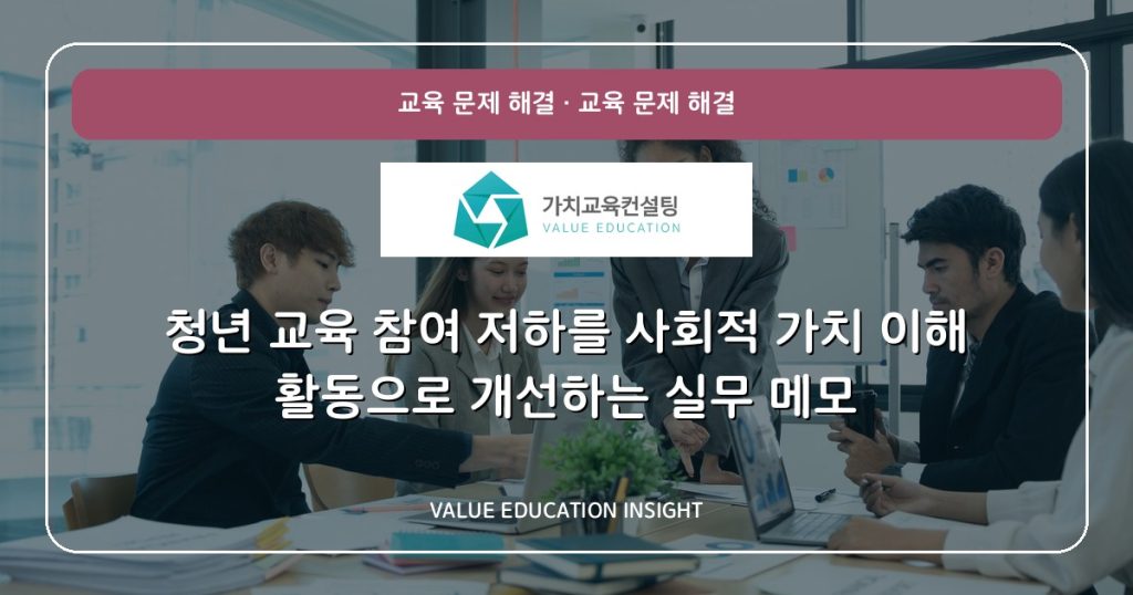 청년 교육 참여 저하를 사회적 가치 이해 활동으로 개선하는 실무 메모