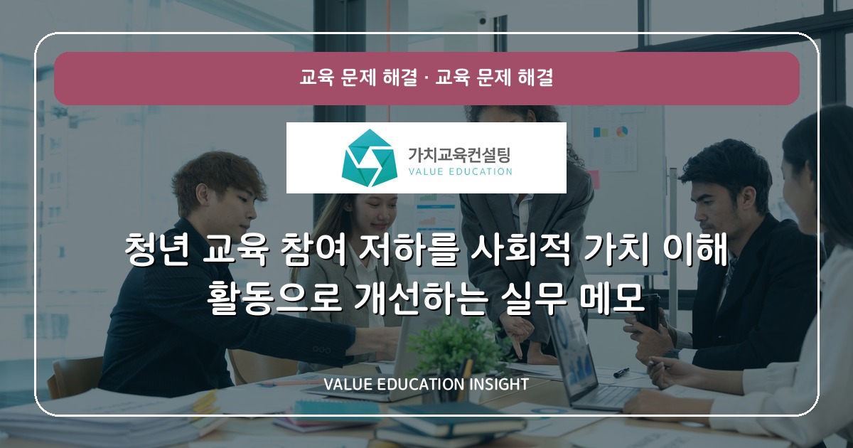 청년 교육 참여 저하를 사회적 가치 이해 활동으로 개선하는 실무 메모