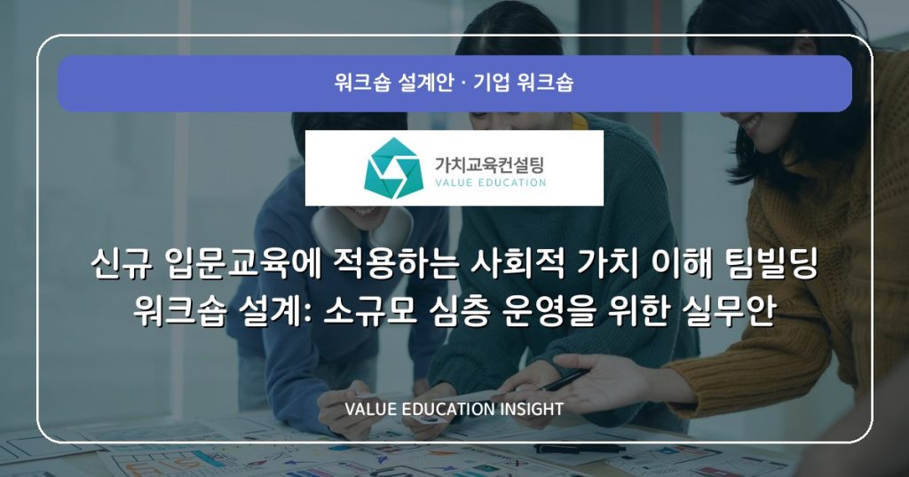 신규 입문교육에 적용하는 사회적 가치 이해 팀빌딩 워크숍 설계: 소규모 심층 운영을 위한 실무안