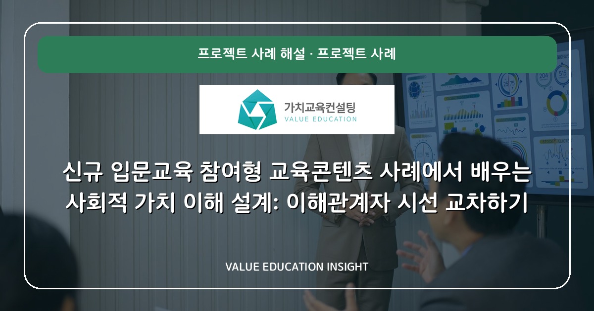 신규 입문교육 참여형 교육콘텐츠 사례에서 배우는 사회적 가치 이해 설계: 이해관계자 시선 교차하기