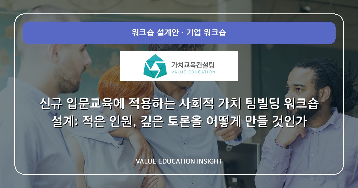 신규 입문교육에 적용하는 사회적 가치 팀빌딩 워크숍 설계: 적은 인원, 깊은 토론을 어떻게 만들 것인가