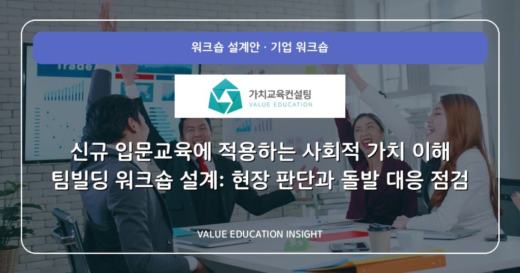 신규 입문교육에 적용하는 사회적 가치 이해 팀빌딩 워크숍 설계: 현장 판단과 돌발 대응 점검