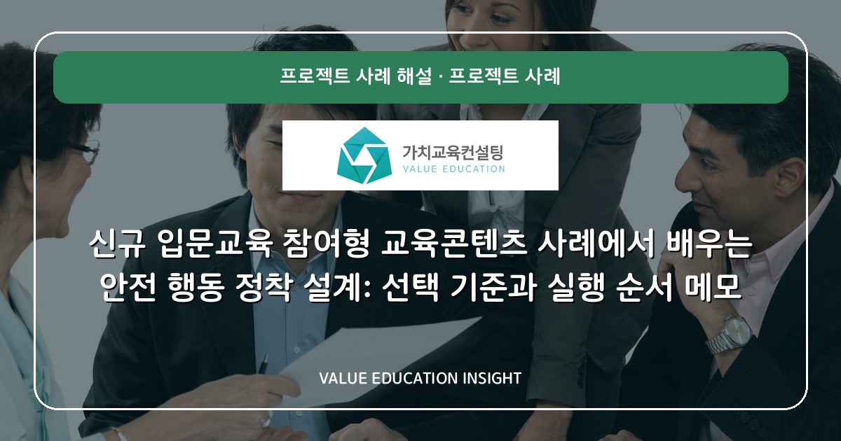 신규 입문교육 참여형 교육콘텐츠 사례에서 배우는 안전 행동 정착 설계: 선택 기준과 실행 순서 메모