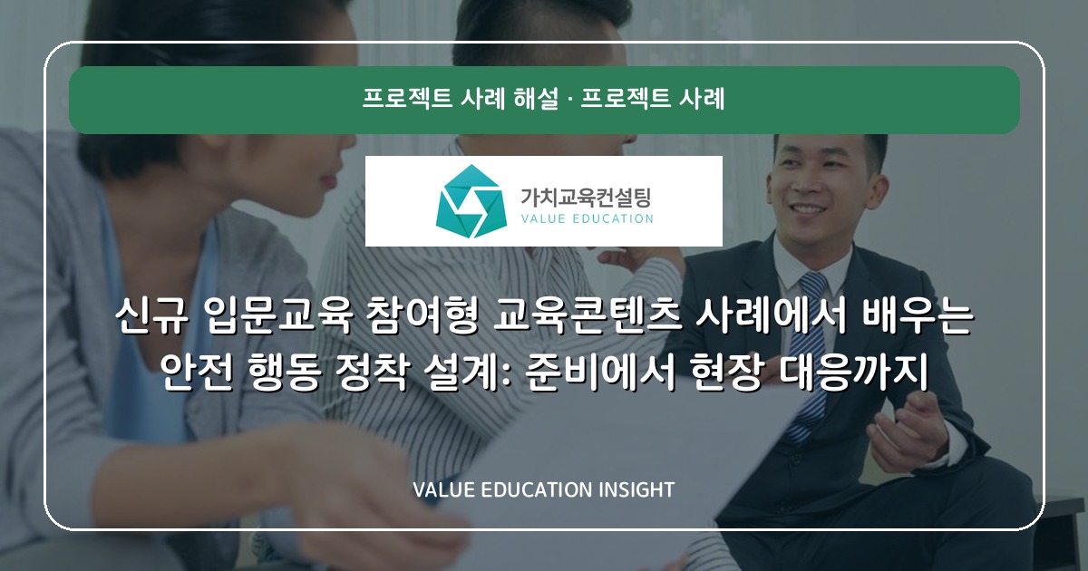 신규 입문교육 참여형 교육콘텐츠 사례에서 배우는 안전 행동 정착 설계: 준비에서 현장 대응까지