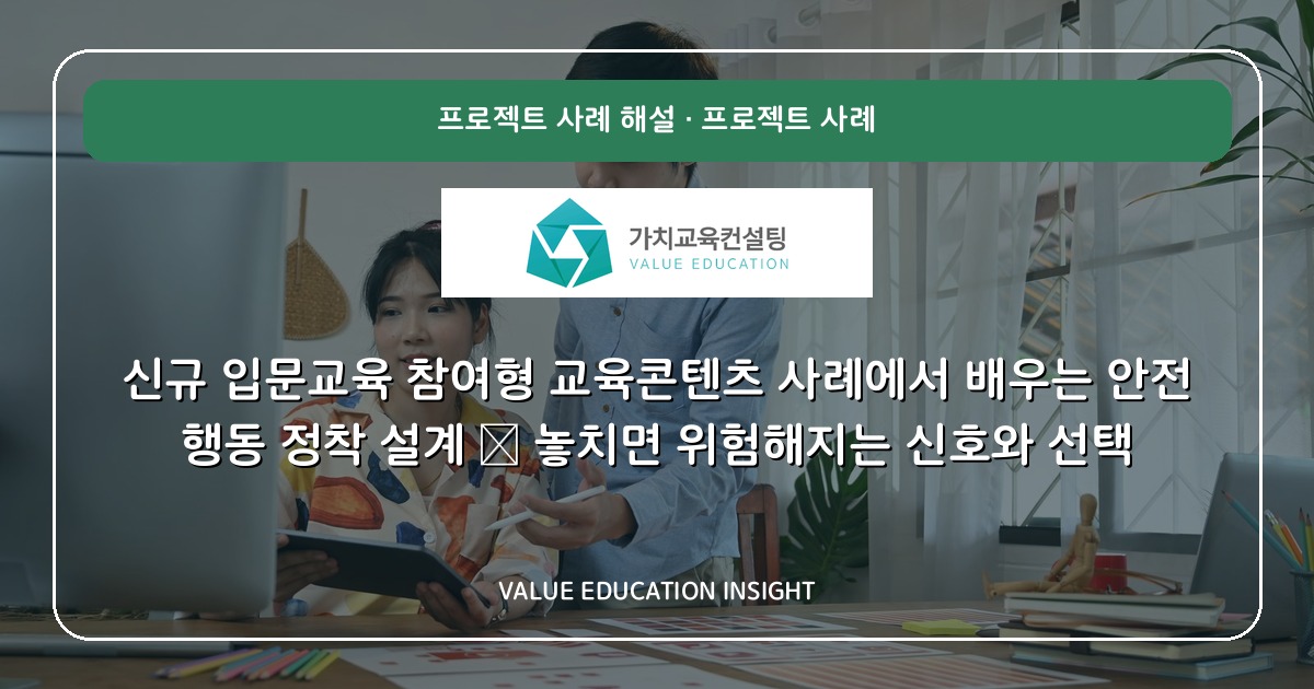 신규 입문교육 참여형 교육콘텐츠 사례에서 배우는 안전 행동 정착 설계 — 놓치면 위험해지는 신호와 선택