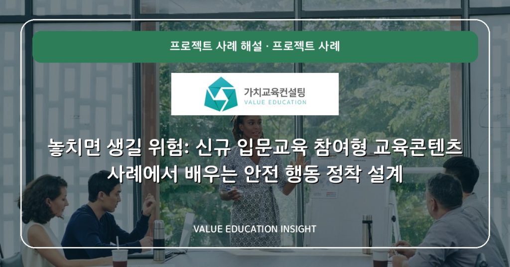 놓치면 생길 위험: 신규 입문교육 참여형 교육콘텐츠 사례에서 배우는 안전 행동 정착 설계