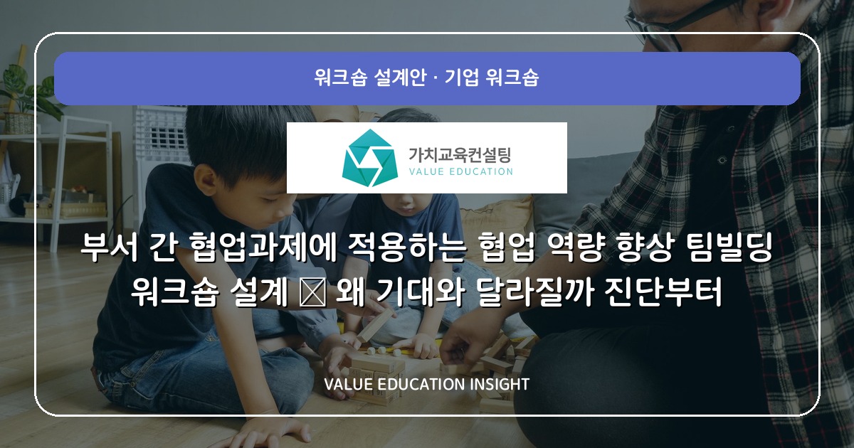 부서 간 협업과제에 적용하는 협업 역량 향상 팀빌딩 워크숍 설계 — 왜 기대와 달라질까 진단부터