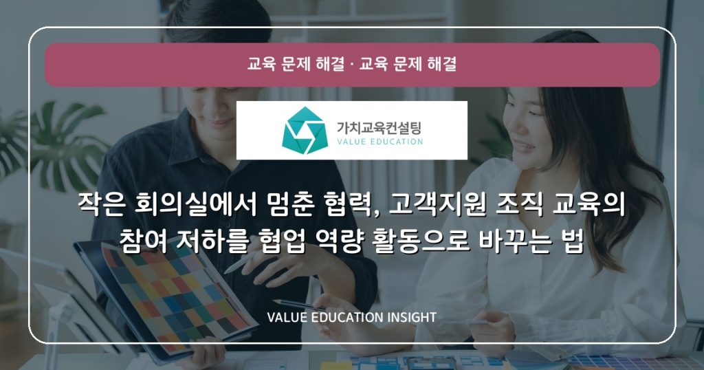 작은 회의실에서 멈춘 협력, 고객지원 조직 교육의 참여 저하를 협업 역량 활동으로 바꾸는 법