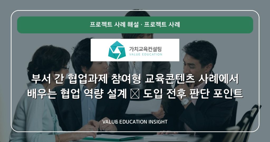 부서 간 협업과제 참여형 교육콘텐츠 사례에서 배우는 협업 역량 설계 — 도입 전후 판단 포인트