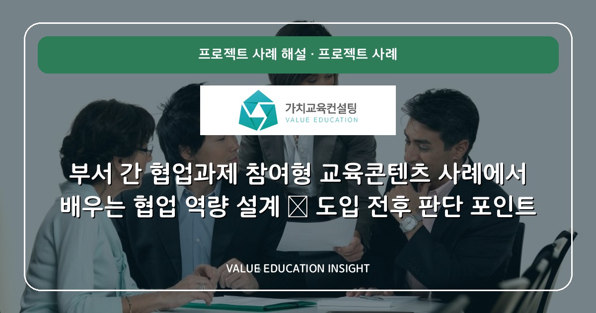부서 간 협업과제 참여형 교육콘텐츠 사례에서 배우는 협업 역량 설계 — 도입 전후 판단 포인트
