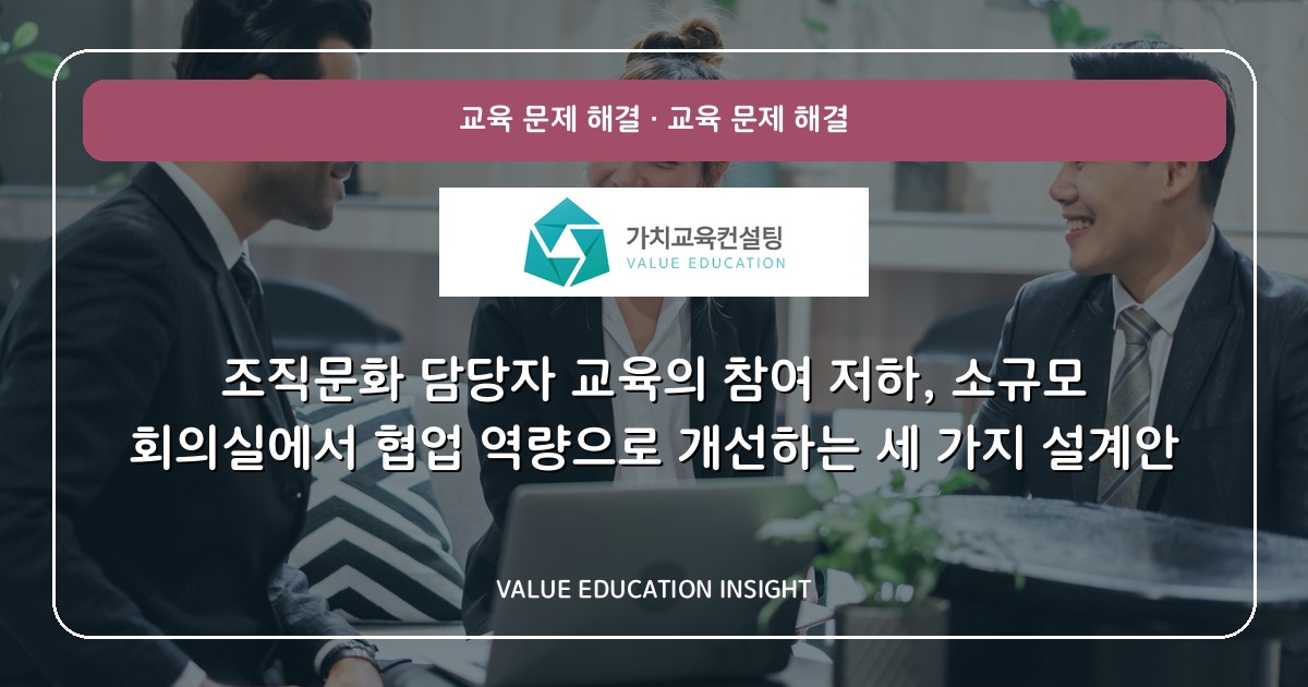 조직문화 담당자 교육의 참여 저하, 소규모 회의실에서 협업 역량으로 개선하는 세 가지 설계안