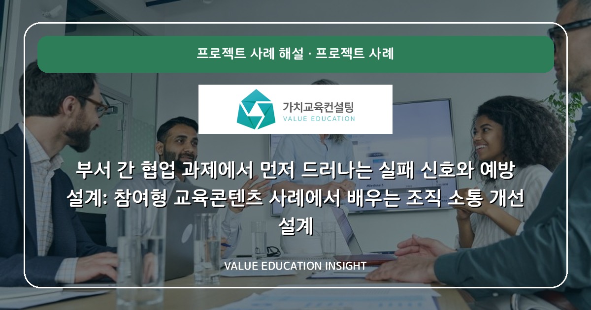 부서 간 협업 과제에서 먼저 드러나는 실패 신호와 예방 설계: 참여형 교육콘텐츠 사례에서 배우는 조직 소통 개선 설계