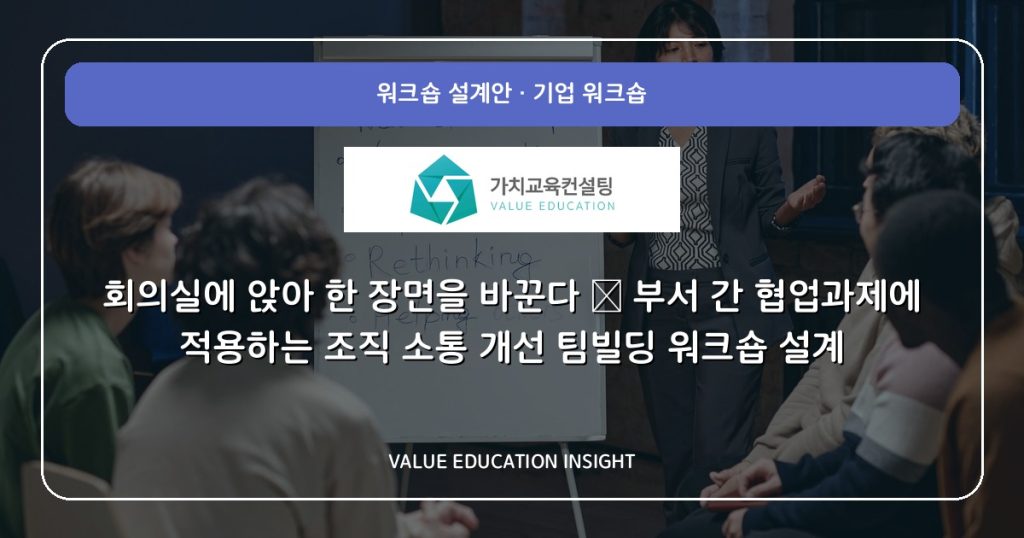 회의실에 앉아 한 장면을 바꾼다 — 부서 간 협업과제에 적용하는 조직 소통 개선 팀빌딩 워크숍 설계