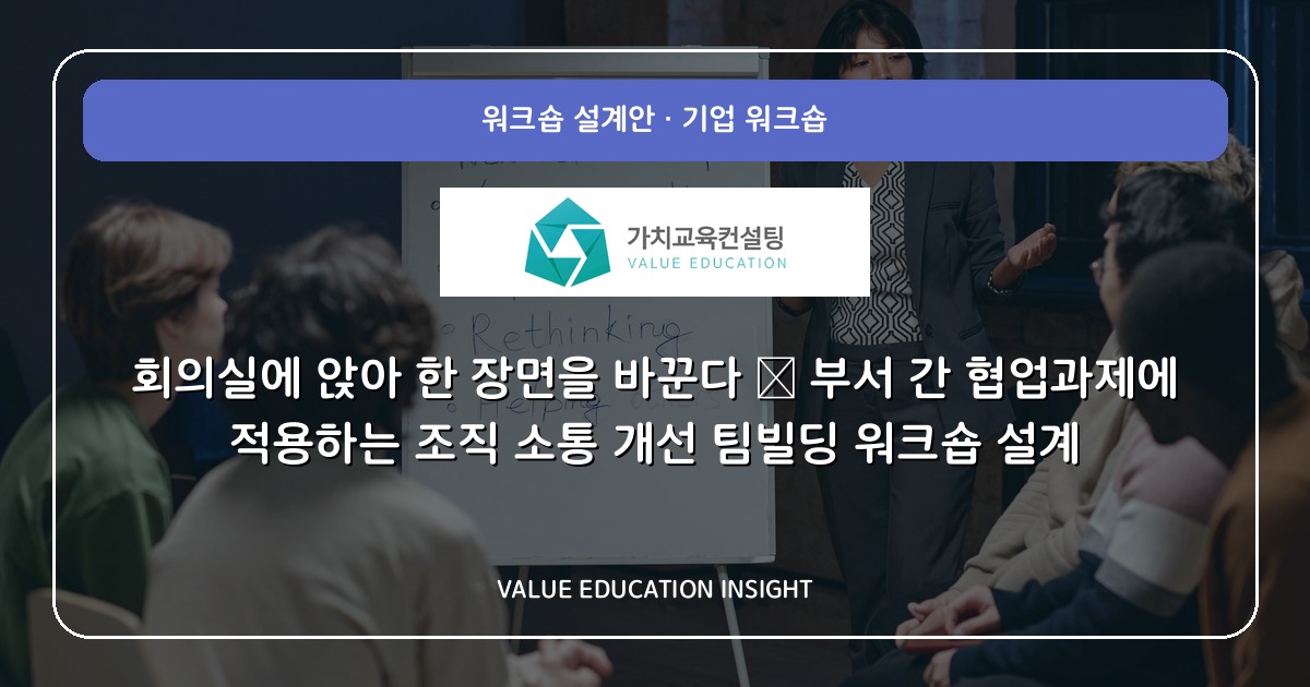 회의실에 앉아 한 장면을 바꾼다 — 부서 간 협업과제에 적용하는 조직 소통 개선 팀빌딩 워크숍 설계