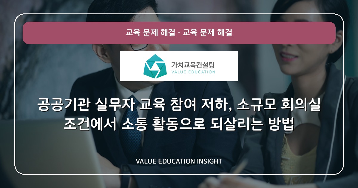 공공기관 실무자 교육 참여 저하, 소규모 회의실 조건에서 소통 활동으로 되살리는 방법