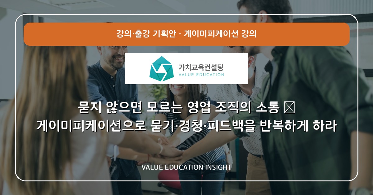 묻지 않으면 모르는 영업 조직의 소통 — 게이미피케이션으로 묻기·경청·피드백을 반복하게 하라