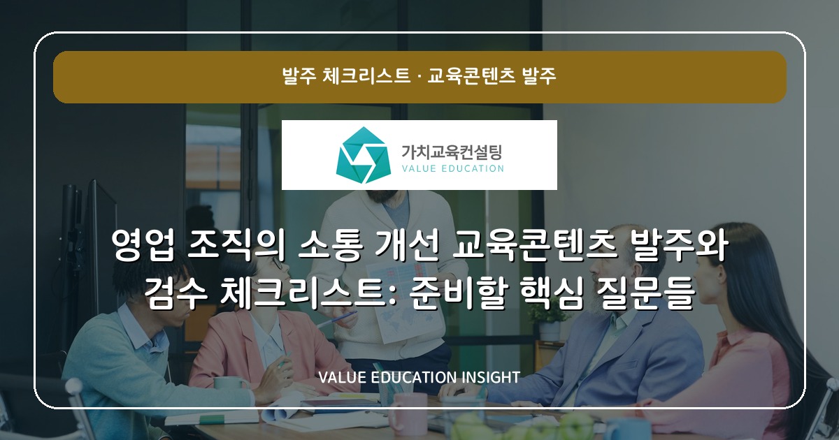 영업 조직의 소통 개선 교육콘텐츠 발주와 검수 체크리스트: 준비할 핵심 질문들