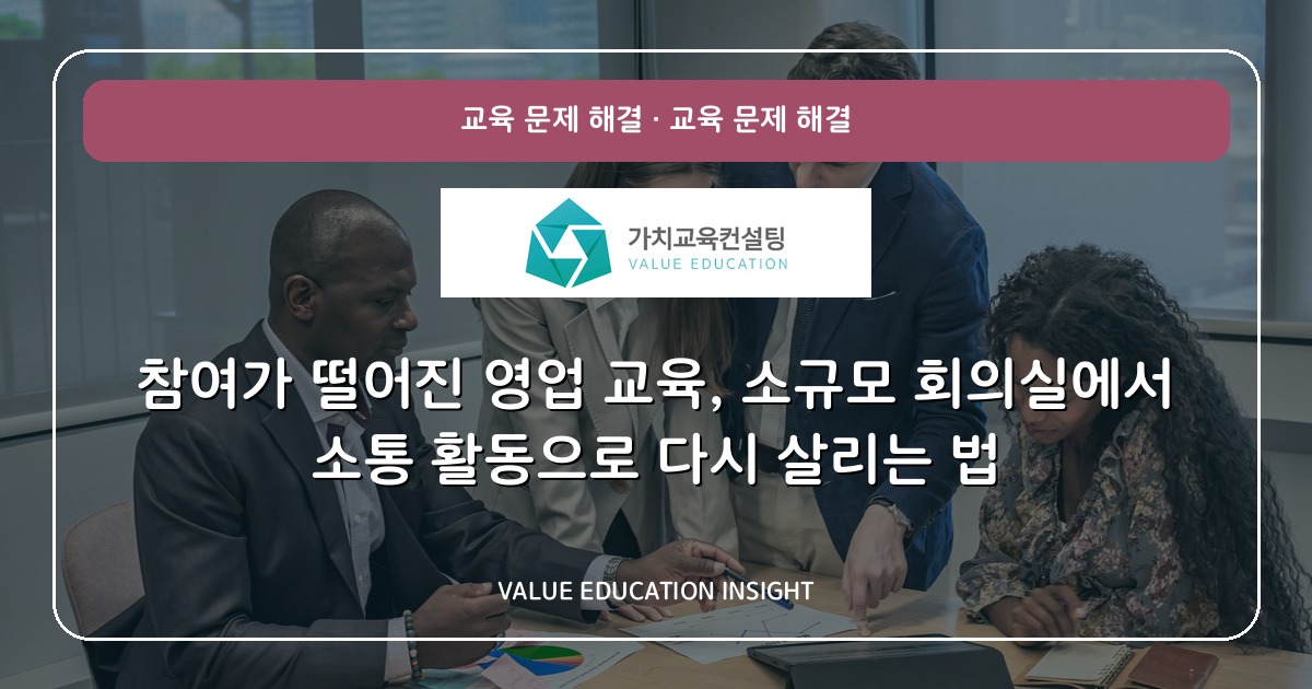 참여가 떨어진 영업 교육, 소규모 회의실에서 소통 활동으로 다시 살리는 법