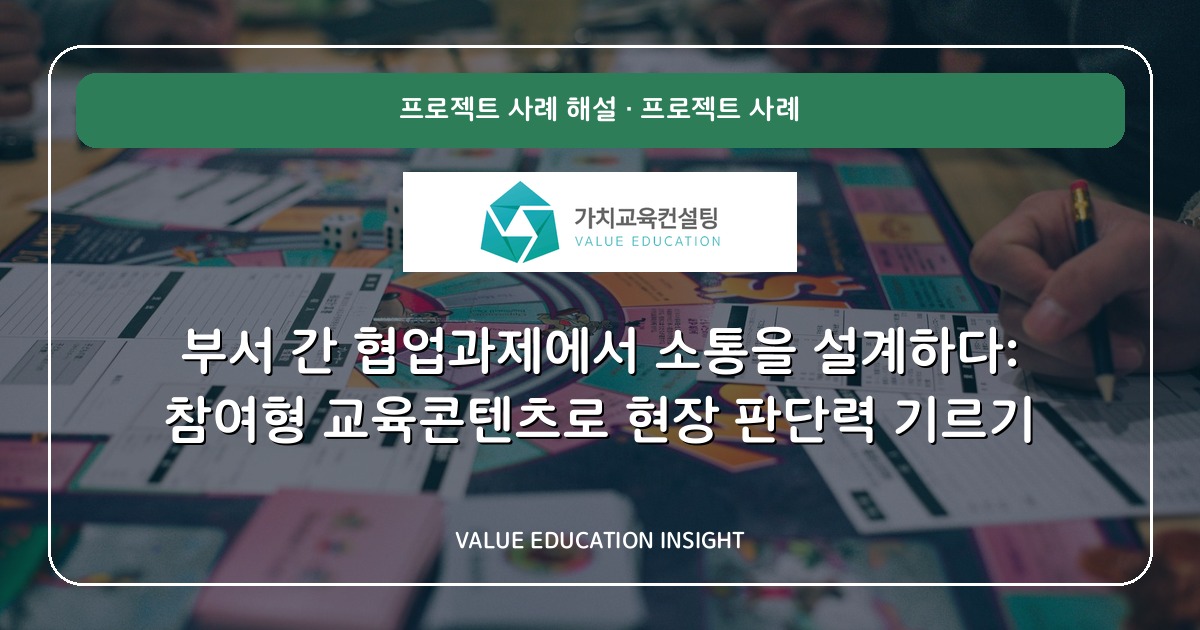 부서 간 협업과제에서 소통을 설계하다: 참여형 교육콘텐츠로 현장 판단력 기르기