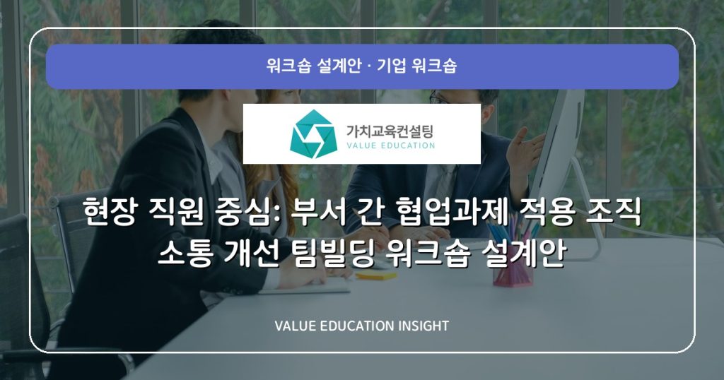 현장 직원 중심: 부서 간 협업과제 적용 조직 소통 개선 팀빌딩 워크숍 설계안