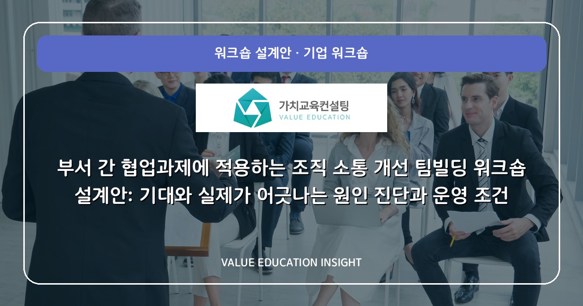부서 간 협업과제에 적용하는 조직 소통 개선 팀빌딩 워크숍 설계안: 기대와 실제가 어긋나는 원인 진단과 운영 조건