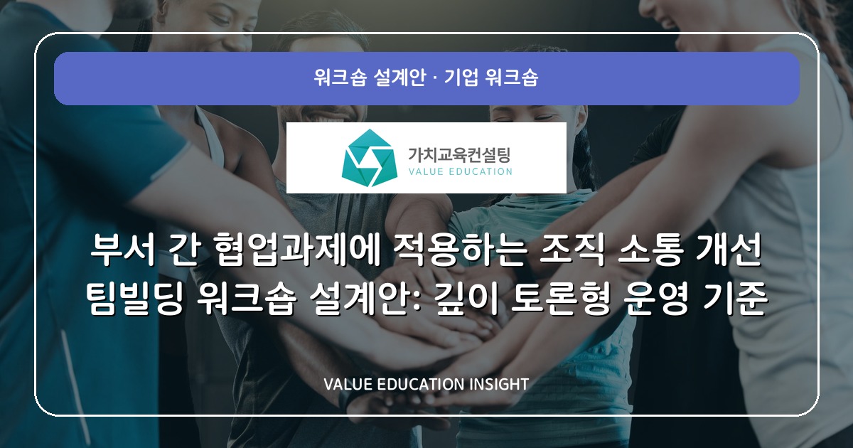부서 간 협업과제에 적용하는 조직 소통 개선 팀빌딩 워크숍 설계안: 깊이 토론형 운영 기준