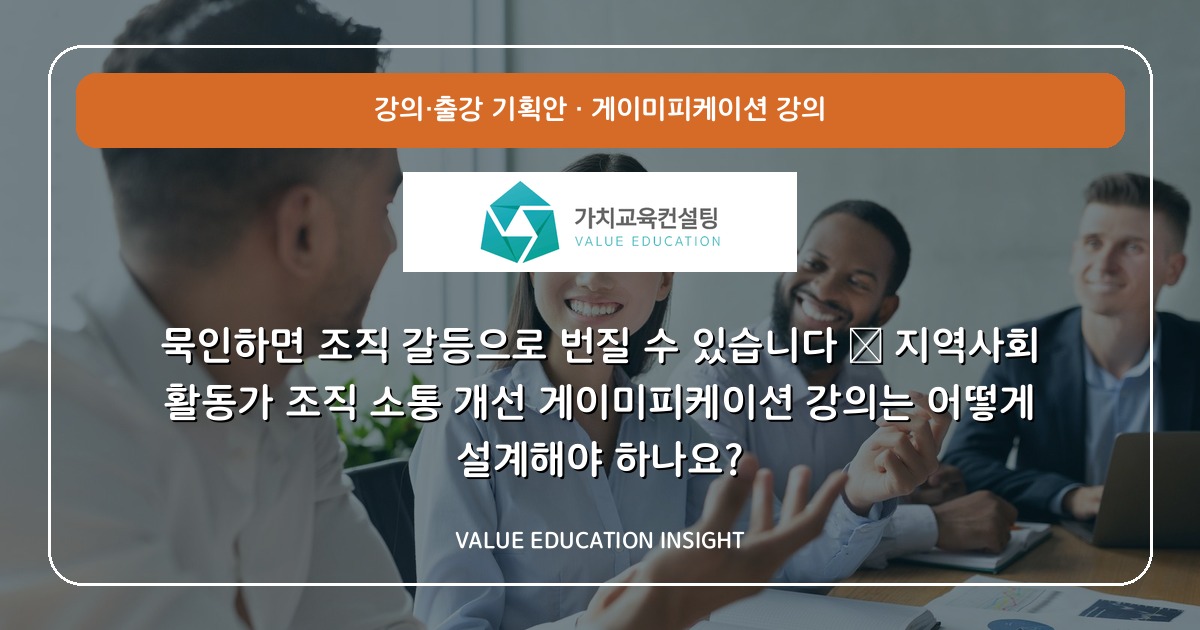 묵인하면 조직 갈등으로 번질 수 있습니다 — 지역사회 활동가 조직 소통 개선 게이미피케이션 강의는 어떻게 설계해야 하나요?