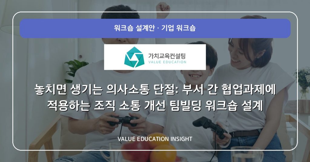 놓치면 생기는 의사소통 단절: 부서 간 협업과제에 적용하는 조직 소통 개선 팀빌딩 워크숍 설계