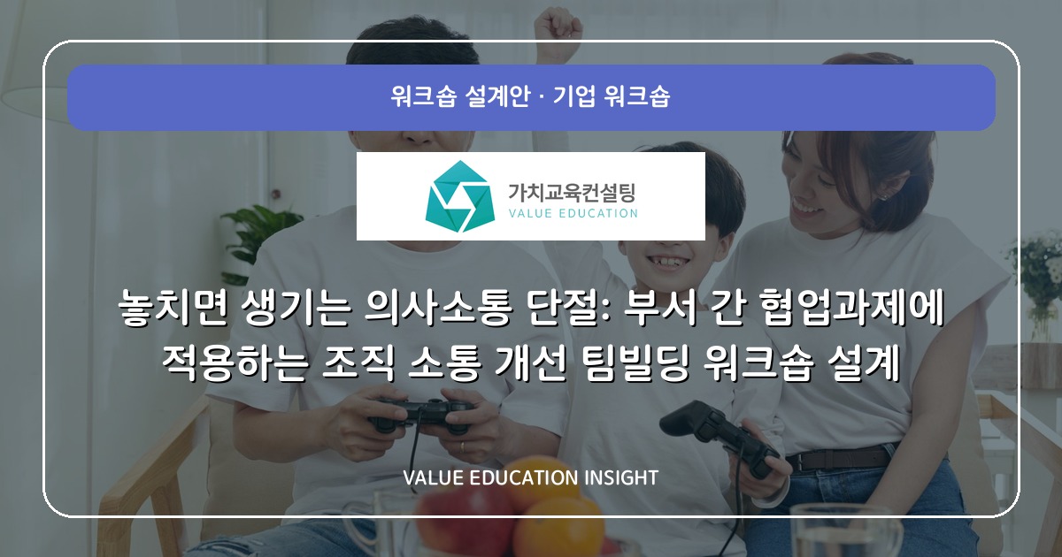 놓치면 생기는 의사소통 단절: 부서 간 협업과제에 적용하는 조직 소통 개선 팀빌딩 워크숍 설계