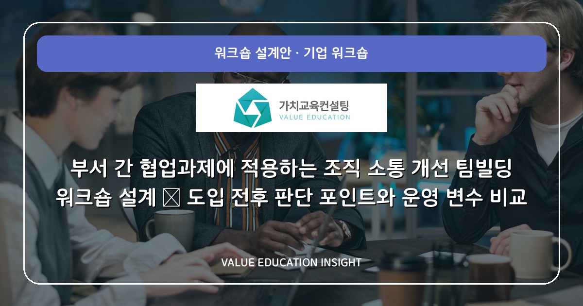 부서 간 협업과제에 적용하는 조직 소통 개선 팀빌딩 워크숍 설계 — 도입 전후 판단 포인트와 운영 변수 비교