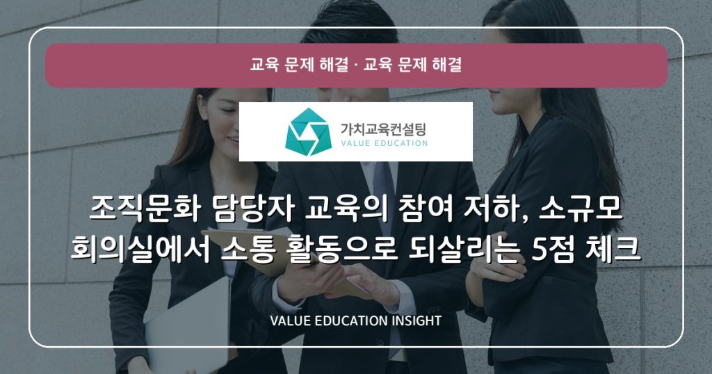 조직문화 담당자 교육의 참여 저하, 소규모 회의실에서 소통 활동으로 되살리는 5점 체크