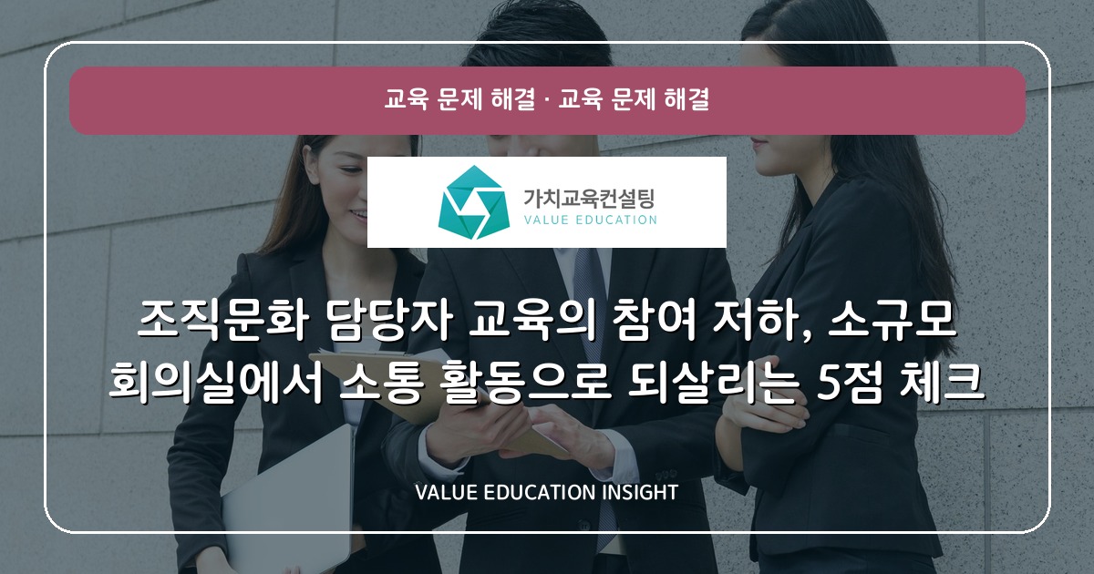 조직문화 담당자 교육의 참여 저하, 소규모 회의실에서 소통 활동으로 되살리는 5점 체크