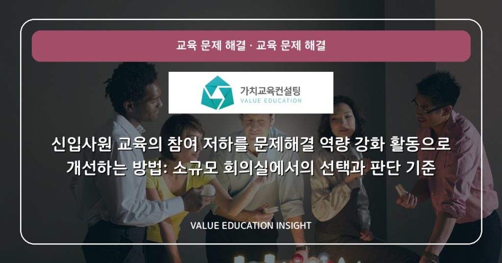 신입사원 교육의 참여 저하를 문제해결 역량 강화 활동으로 개선하는 방법: 소규모 회의실에서의 선택과 판단 기준