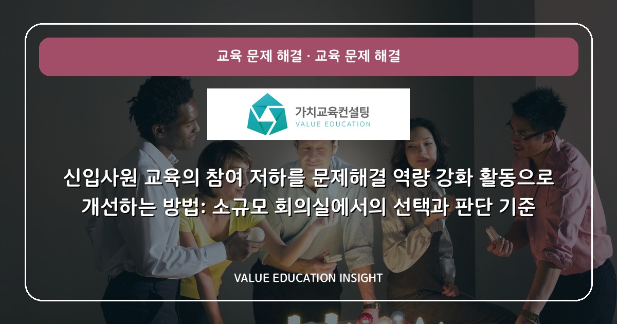 신입사원 교육의 참여 저하를 문제해결 역량 강화 활동으로 개선하는 방법: 소규모 회의실에서의 선택과 판단 기준